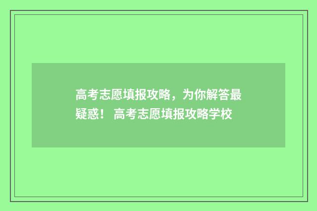 高考志愿填报攻略，为你解答最疑惑！ 高考志愿填报攻略学校