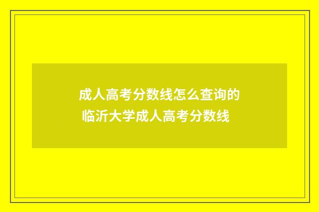 成人高考分数线怎么查询的 临沂大学成人高考分数线