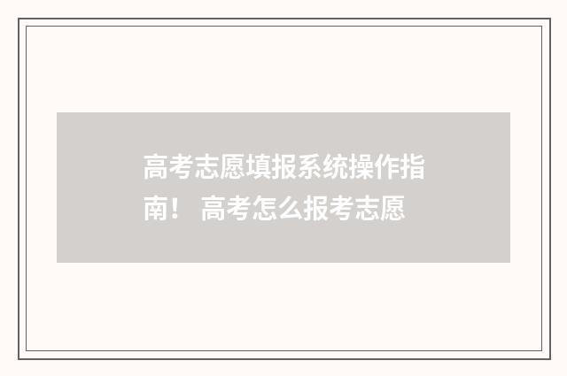 高考志愿填报系统操作指南！ 高考怎么报考志愿