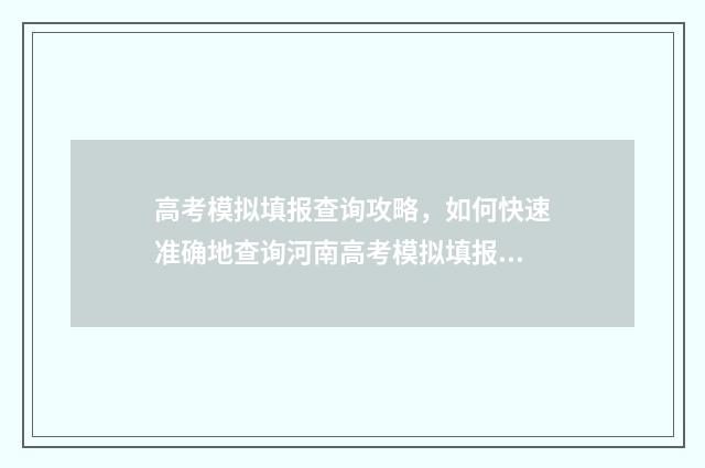 高考模拟填报查询攻略，如何快速准确地查询河南高考模拟填报信息？ 高考考生模拟填报系统