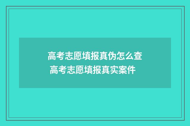高考志愿填报真伪怎么查 高考志愿填报真实案件
