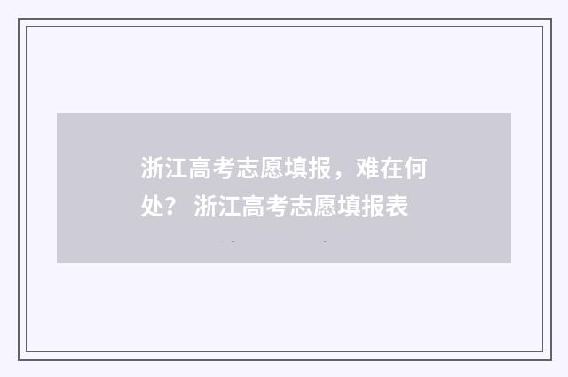 浙江高考志愿填报，难在何处？ 浙江高考志愿填报表