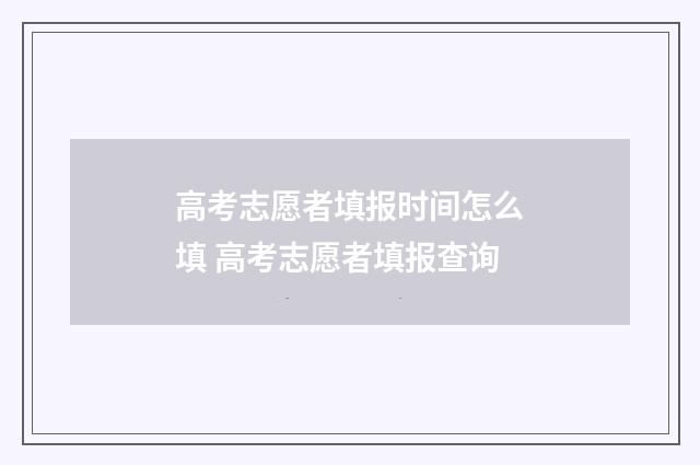 高考志愿者填报时间怎么填 高考志愿者填报查询