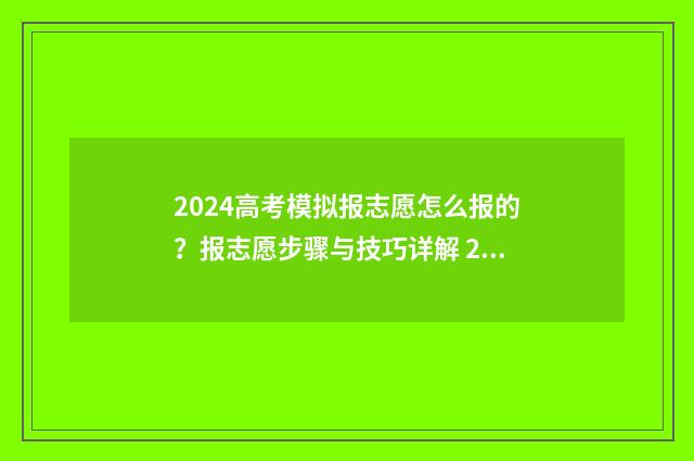 2024高考模拟报志愿怎么报的？报志愿步骤与技巧详解 2024高考模拟报考时间