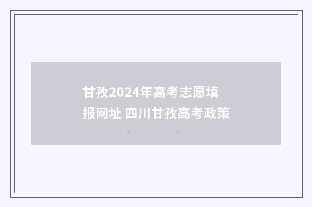 甘孜2024年高考志愿填报网址 四川甘孜高考政策