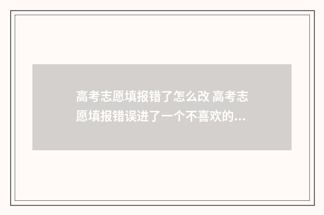 高考志愿填报错了怎么改 高考志愿填报错误进了一个不喜欢的学校怎么办