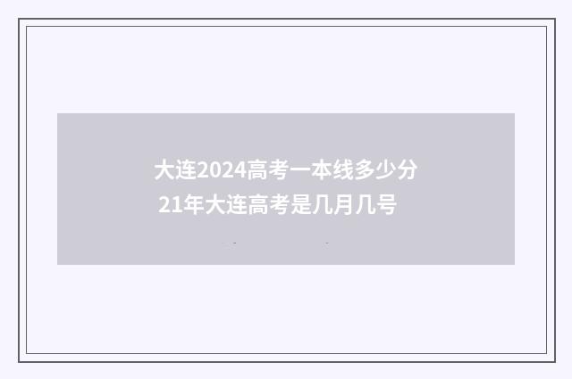 大连2024高考一本线多少分 21年大连高考是几月几号