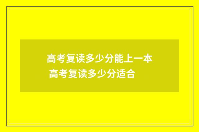 高考复读多少分能上一本 高考复读多少分适合