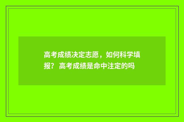 高考成绩决定志愿，如何科学填报？ 高考成绩是命中注定的吗