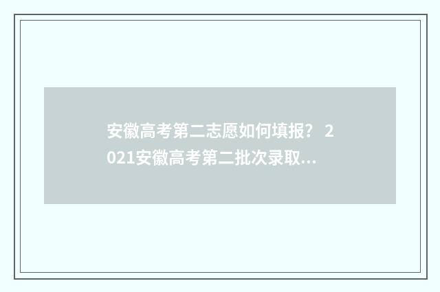 安徽高考第二志愿如何填报？ 2021安徽高考第二批次录取结果什么时候出来