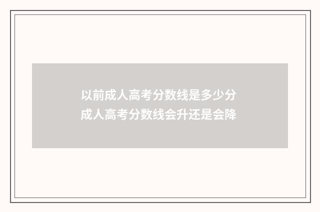 以前成人高考分数线是多少分 成人高考分数线会升还是会降