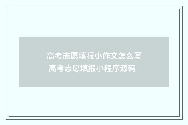 高考志愿填报小作文怎么写 高考志愿填报小程序源码