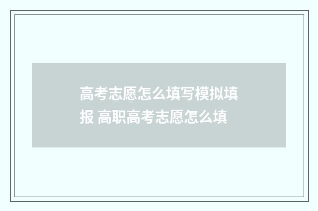 高考志愿怎么填写模拟填报 高职高考志愿怎么填