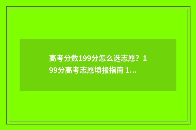 高考分数199分怎么选志愿？199分高考志愿填报指南 199分可以读哪些大学