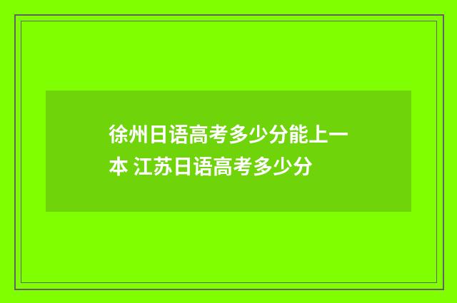徐州日语高考多少分能上一本 江苏日语高考多少分