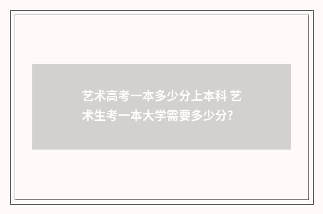 艺术高考一本多少分上本科 艺术生考一本大学需要多少分?