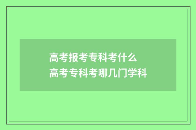 高考报考专科考什么 高考专科考哪几门学科