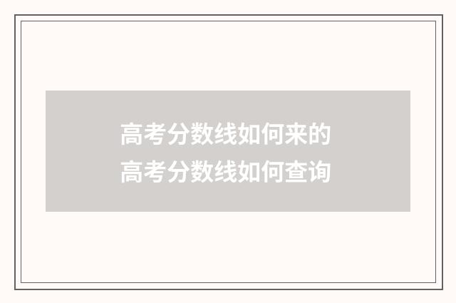 高考分数线如何来的 高考分数线如何查询
