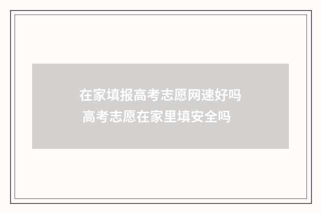 在家填报高考志愿网速好吗 高考志愿在家里填安全吗