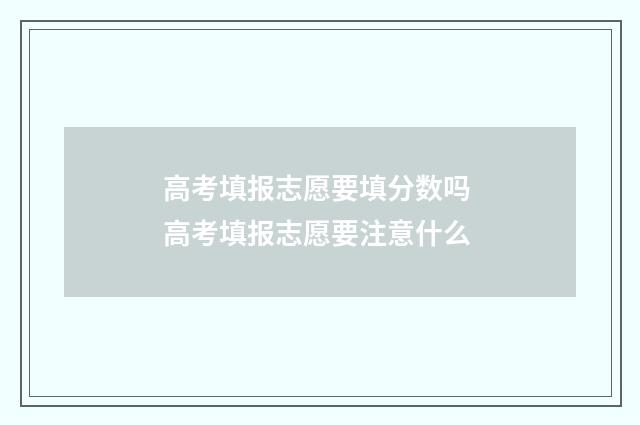 高考填报志愿要填分数吗 高考填报志愿要注意什么