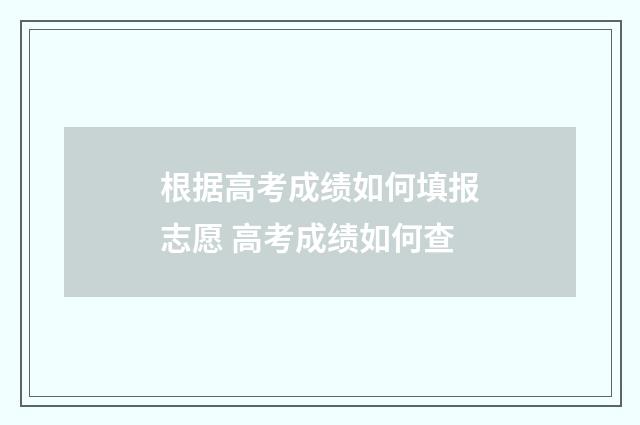 根据高考成绩如何填报志愿 高考成绩如何查