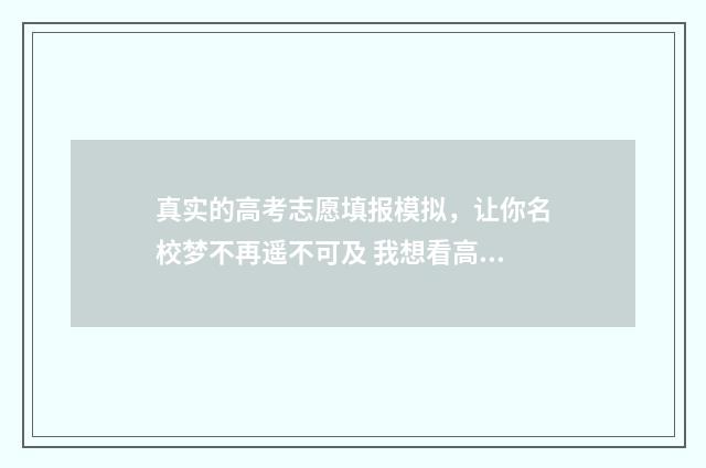 真实的高考志愿填报模拟，让你名校梦不再遥不可及 我想看高考志愿