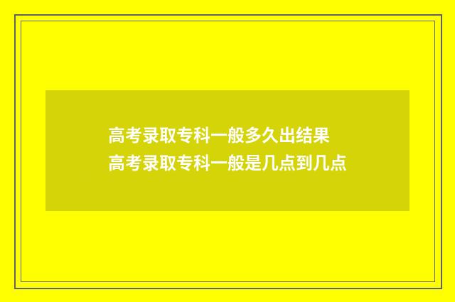 高考录取专科一般多久出结果 高考录取专科一般是几点到几点