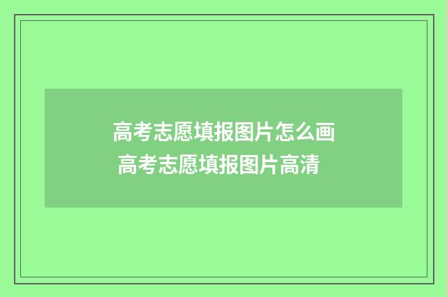 高考志愿填报图片怎么画 高考志愿填报图片高清