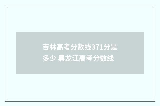 吉林高考分数线371分是多少 黑龙江高考分数线