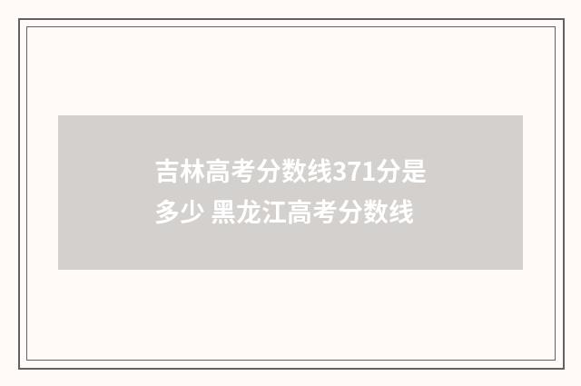 吉林高考分数线371分是多少 黑龙江高考分数线