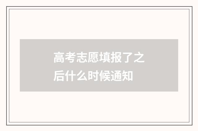 高考志愿填报了之后什么时候通知