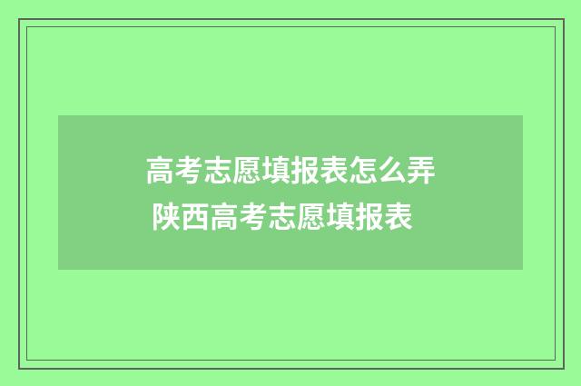 高考志愿填报表怎么弄 陕西高考志愿填报表