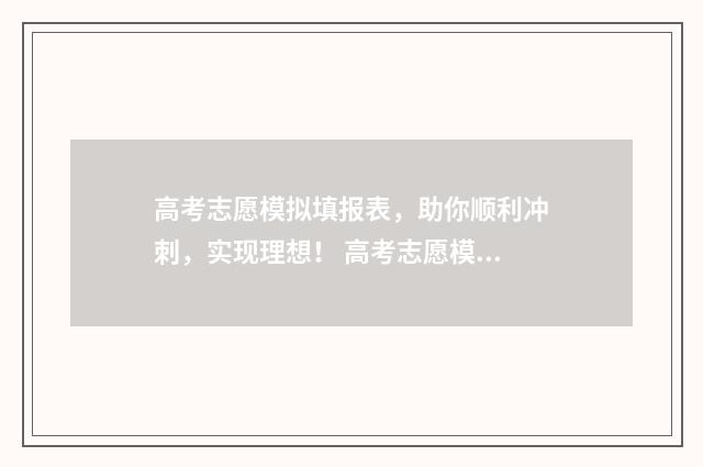 高考志愿模拟填报表，助你顺利冲刺，实现理想！ 高考志愿模拟填报