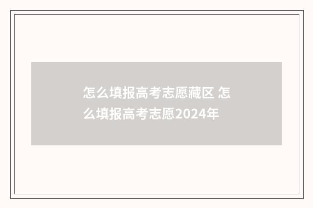 怎么填报高考志愿藏区 怎么填报高考志愿2024年
