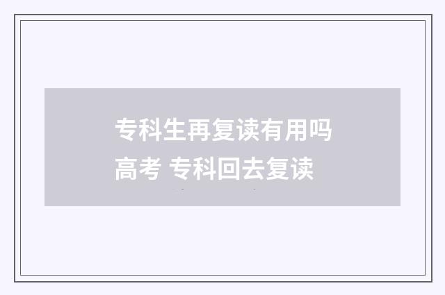 专科生再复读有用吗高考 专科回去复读