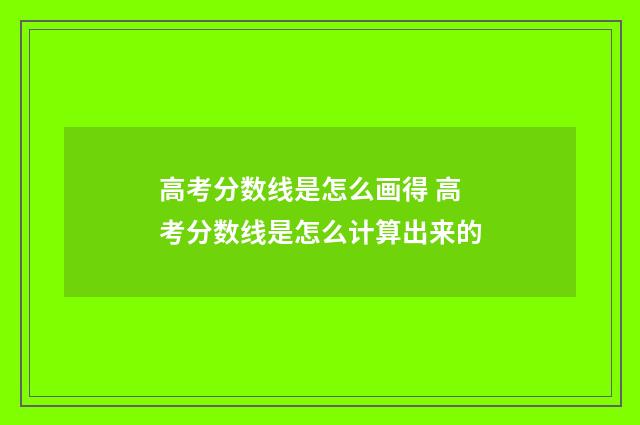 高考分数线是怎么画得 高考分数线是怎么计算出来的