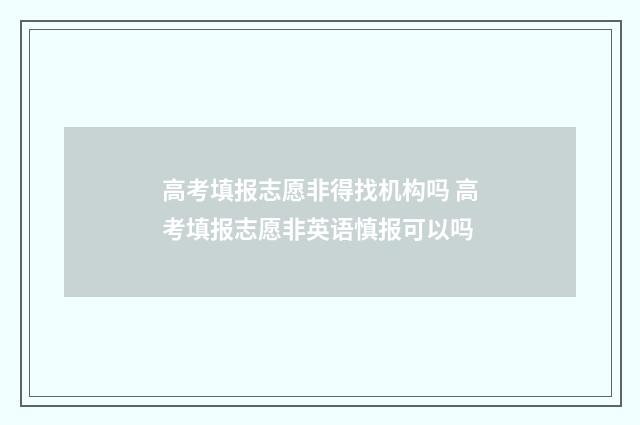 高考填报志愿非得找机构吗 高考填报志愿非英语慎报可以吗