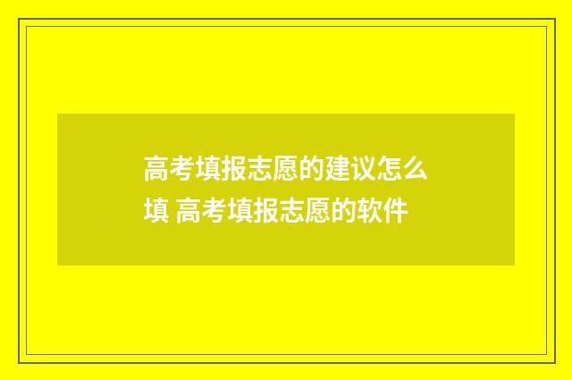 高考填报志愿的建议怎么填 高考填报志愿的软件