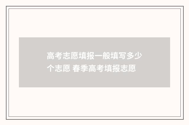 高考志愿填报一般填写多少个志愿 春季高考填报志愿