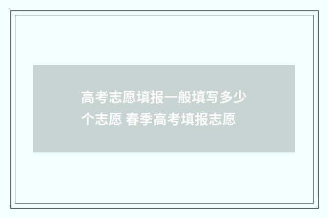 高考志愿填报一般填写多少个志愿 春季高考填报志愿