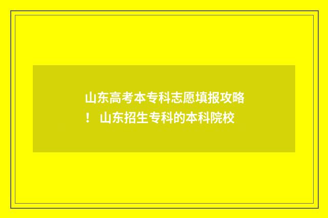 山东高考本专科志愿填报攻略！ 山东招生专科的本科院校