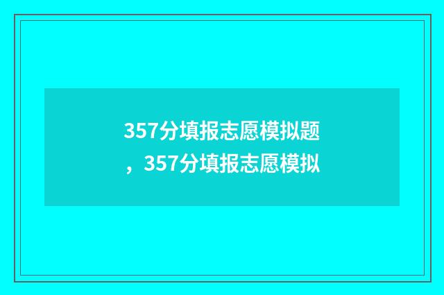 357分填报志愿模拟题，357分填报志愿模拟