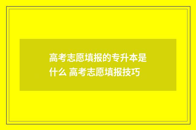 高考志愿填报的专升本是什么 高考志愿填报技巧