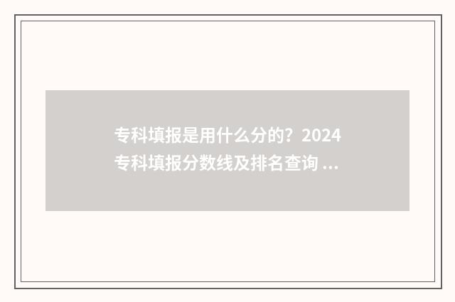 专科填报是用什么分的？2024专科填报分数线及排名查询 专科填报是什么意思
