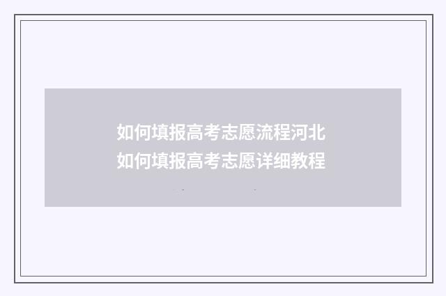 如何填报高考志愿流程河北 如何填报高考志愿详细教程