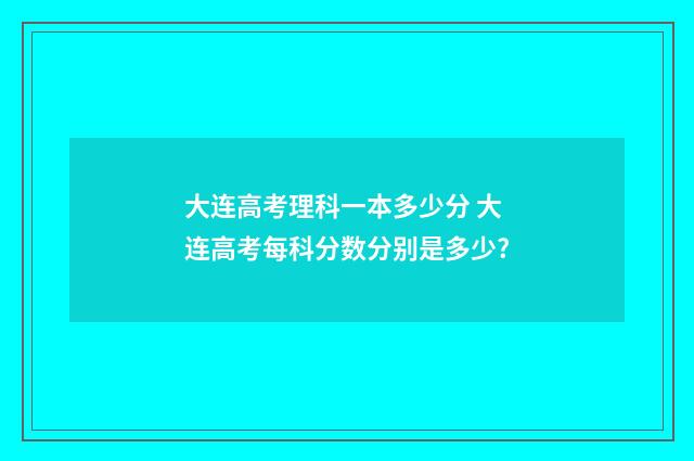大连高考理科一本多少分 大连高考每科分数分别是多少?