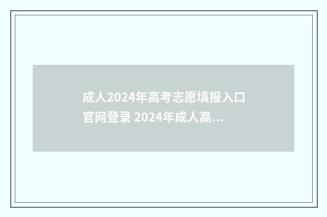 成人2024年高考志愿填报入口官网登录 2024年成人高考政策