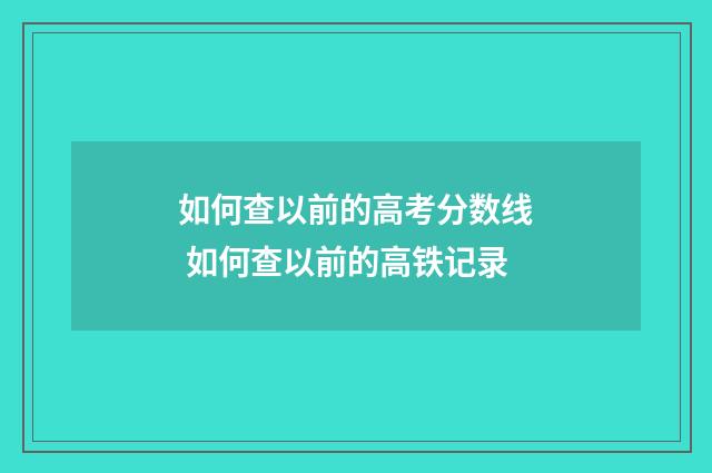 如何查以前的高考分数线 如何查以前的高铁记录