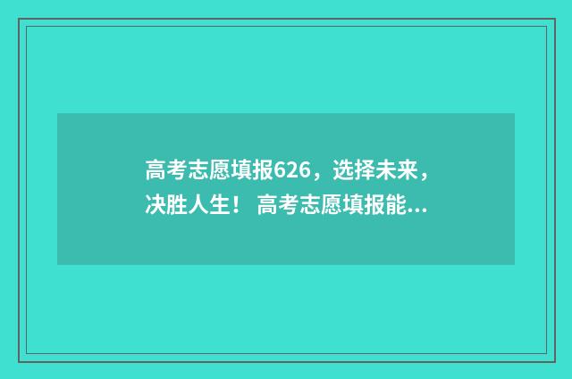 高考志愿填报626，选择未来，决胜人生！ 高考志愿填报能填几个