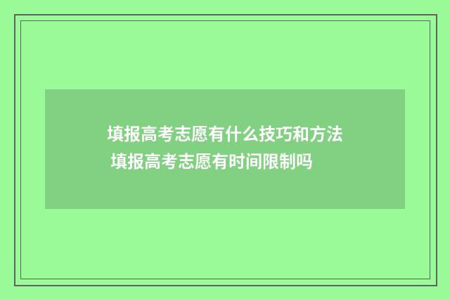 填报高考志愿有什么技巧和方法 填报高考志愿有时间限制吗